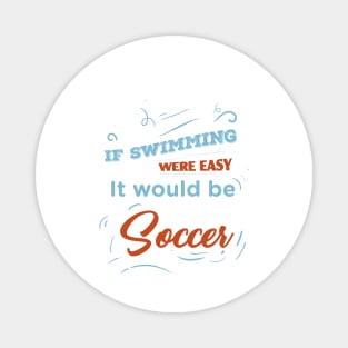 If swimming were easy it would be soccer - Funny Quotes Magnet